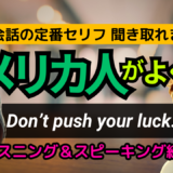 アメリカ人がよく使う定番セリフ【Don’t push your luck.】