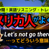 アメリカ人がよく使う定番セリフ【Let’s not go there.】