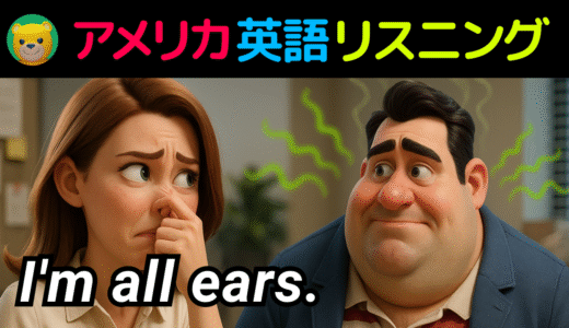 アメリカ人がよく使う定番セリフ【I’m all ears.】
