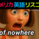 アメリカ人がよく使う定番セリフ【out of nowhere】